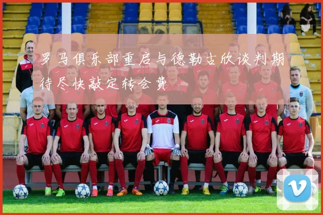罗马俱乐部重启与德勒古欣谈判期待尽快敲定转会费
