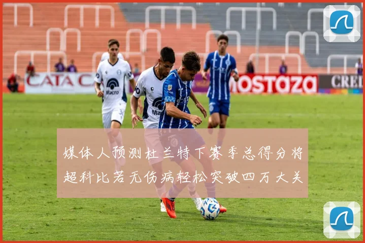 媒体人预测杜兰特下赛季总得分将超科比若无伤病轻松突破四万大关