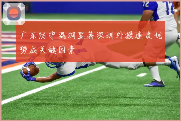广东防守漏洞显著深圳外援速度优势成关键因素