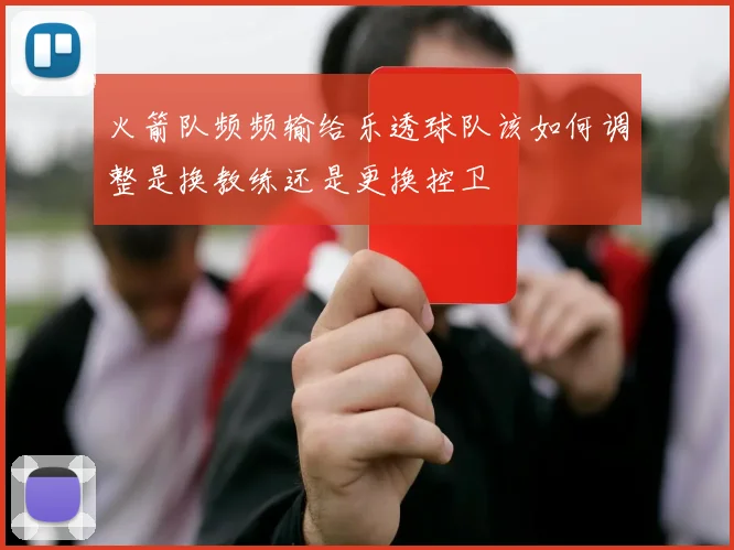 火箭队频频输给乐透球队该如何调整是换教练还是更换控卫