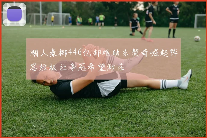 湖人豪掷446亿却难助东契奇崛起阵容短板让争冠希望渺茫