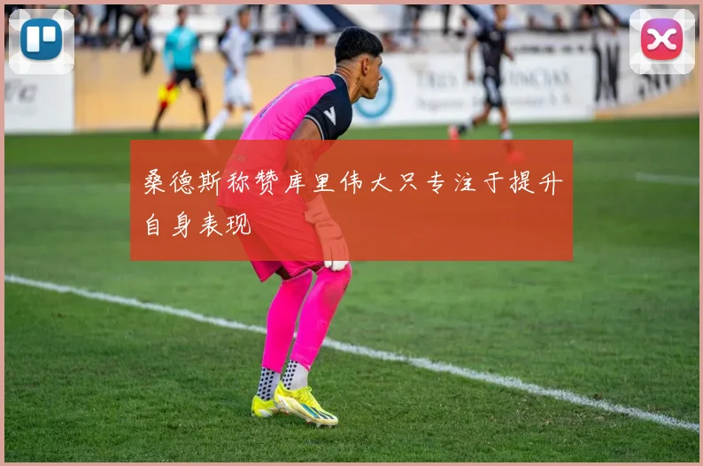 桑德斯称赞库里伟大只专注于提升自身表现