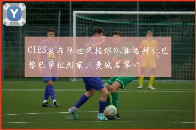 CIES发布传控风格球队排名拜仁巴黎巴萨位列前三曼城居第六